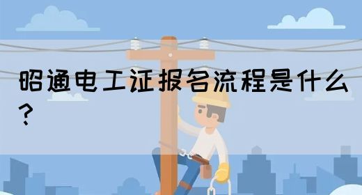 昭通电工证报名流程是什么？