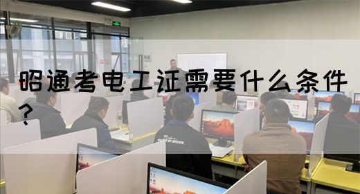 昭通考电工证需要什么条件？