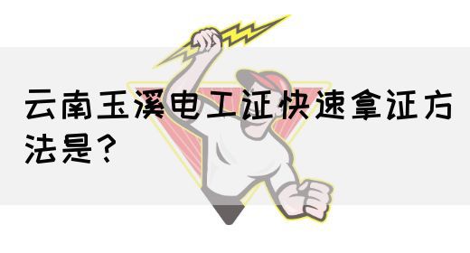 云南玉溪电工证快速拿证方法是？