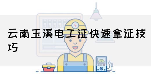 云南玉溪电工证快速拿证技巧
