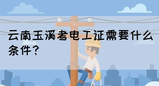 云南玉溪考电工证需要什么条件？