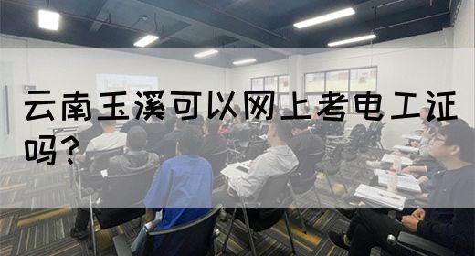 云南玉溪可以网上考电工证吗？