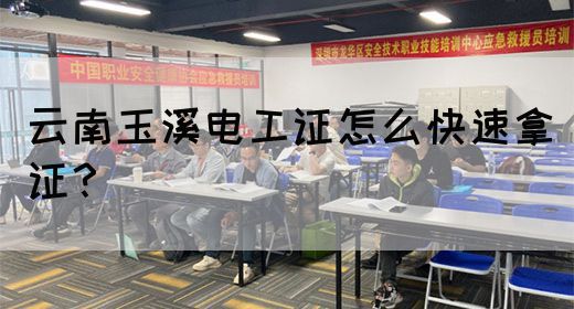 云南玉溪电工证怎么快速拿证？