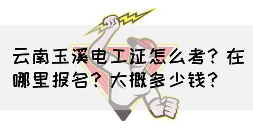 云南玉溪电工证怎么考？在哪里报名？大概多少钱？