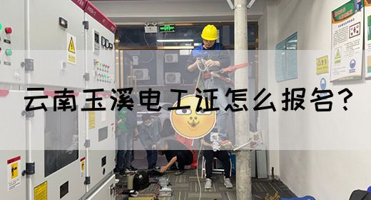 云南玉溪电工证怎么报名？