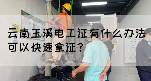 云南玉溪电工证有什么办法可以快速拿证？(图1)