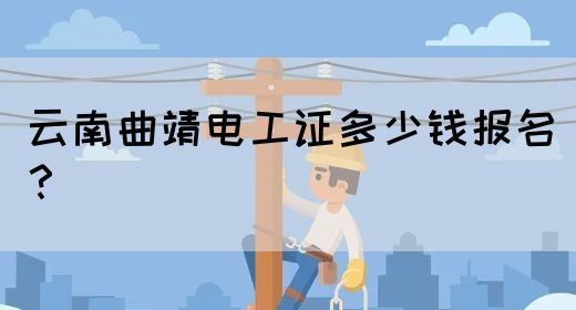 云南曲靖电工证多少钱报名？