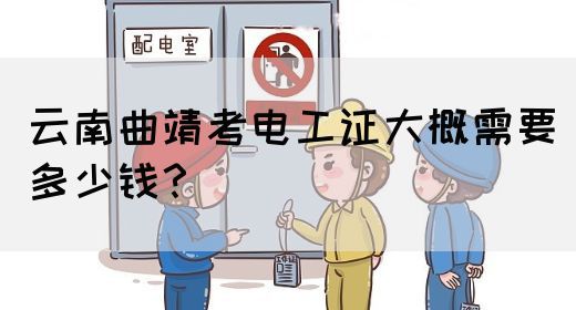 云南曲靖考电工证大概需要多少钱？