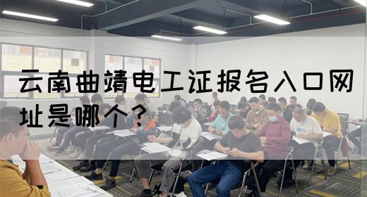 云南曲靖电工证报名入口网址是哪个？