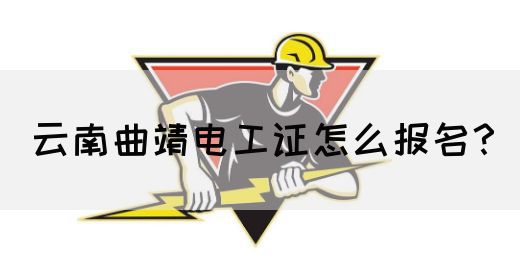 云南曲靖电工证怎么报名？