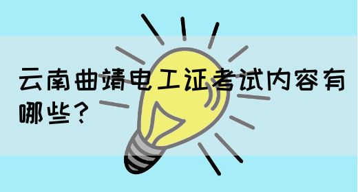 云南曲靖电工证考试内容有哪些？