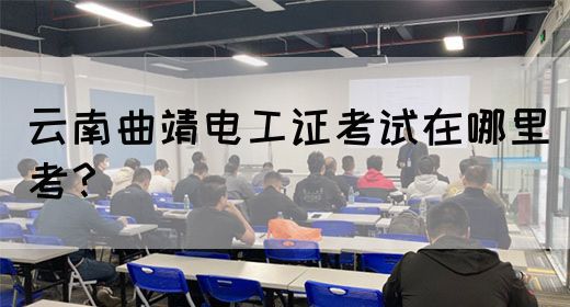 云南曲靖电工证考试在哪里考？