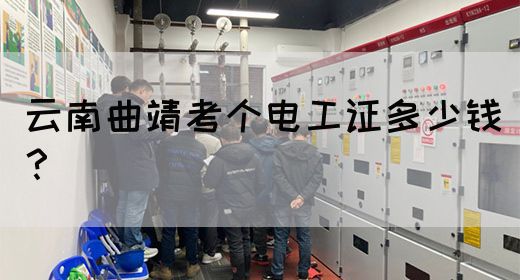 云南曲靖考个电工证多少钱？