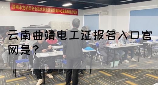 云南曲靖电工证报名入口官网是？