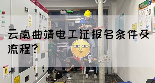 云南曲靖电工证报名条件及流程？