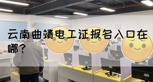 云南曲靖电工证报名入口在哪？