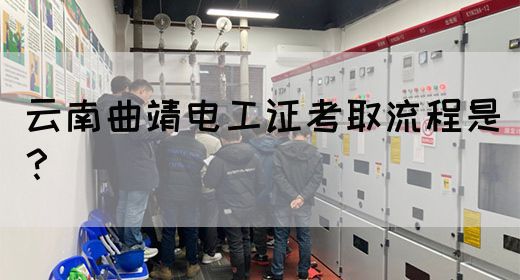 云南曲靖电工证考取流程是？