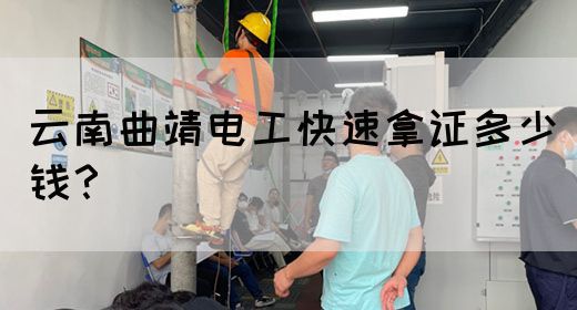 云南曲靖电工快速拿证多少钱？