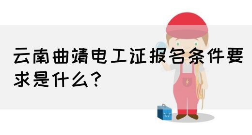 云南曲靖电工证报名条件要求是什么？