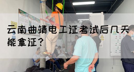 云南曲靖电工证考试后几天能拿证？