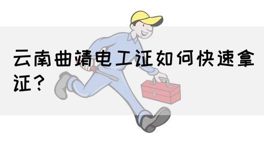 云南曲靖电工证如何快速拿证？