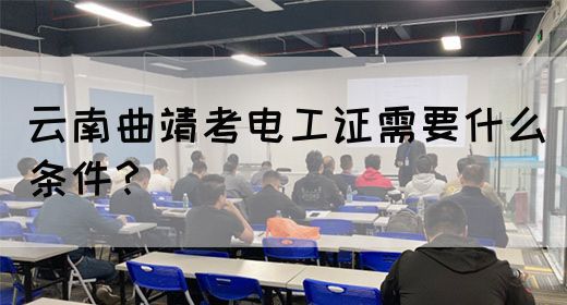 云南曲靖考电工证需要什么条件？