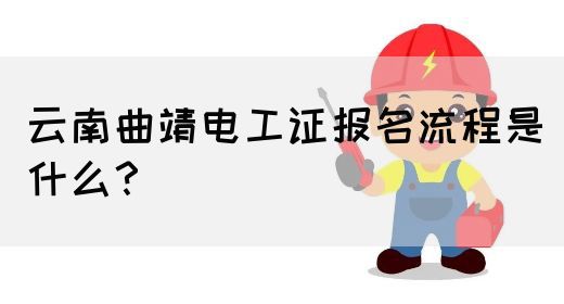 云南曲靖电工证报名流程是什么？