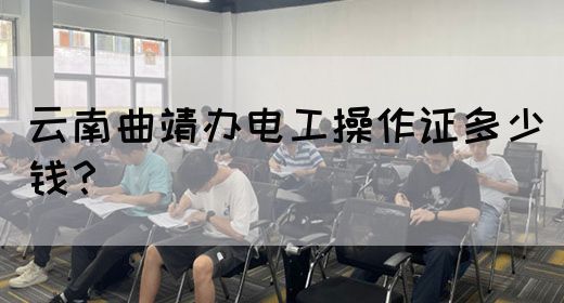 云南曲靖办电工操作证多少钱？