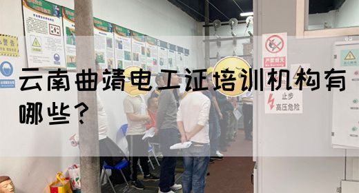 云南曲靖电工证培训机构有哪些？