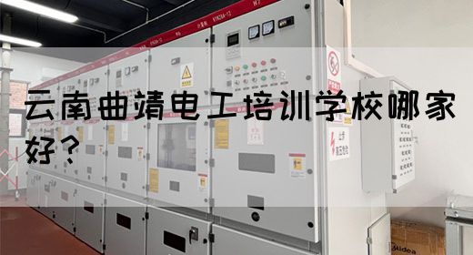 云南曲靖电工培训学校哪家好？