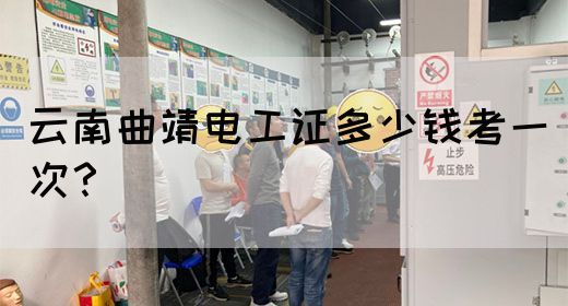 云南曲靖电工证多少钱考一次？