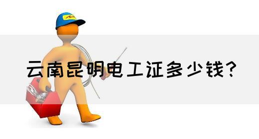 云南昆明电工证多少钱？
