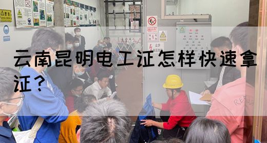 云南昆明电工证怎样快速拿证？