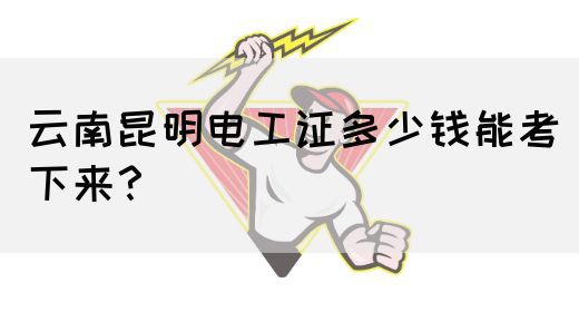 云南昆明电工证多少钱能考下来？