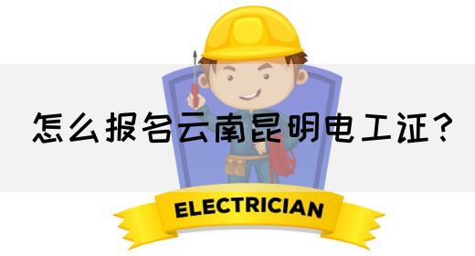 怎么报名云南昆明电工证？
