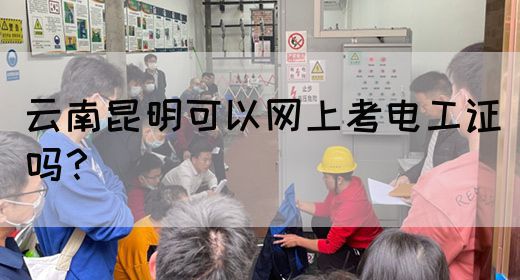 云南昆明可以网上考电工证吗？(图1)