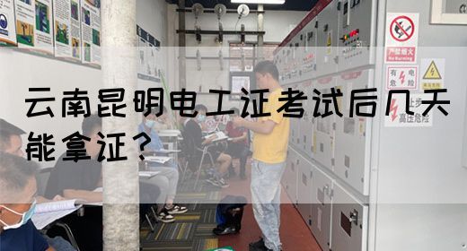 云南昆明电工证考试后几天能拿证？