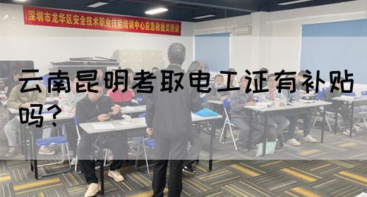 云南昆明考取电工证有补贴吗？(图1)