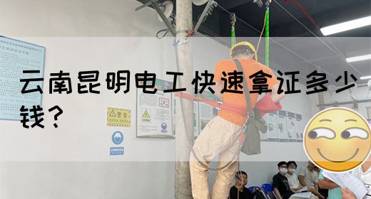 云南昆明电工快速拿证多少钱？