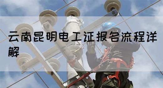 云南昆明电工证报名流程详解