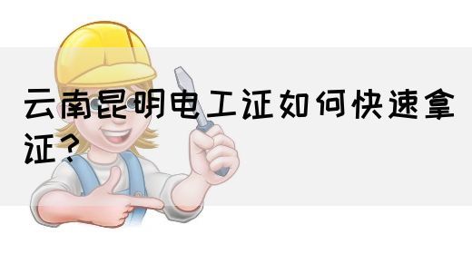 云南昆明电工证如何快速拿证？