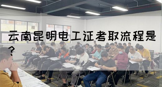 云南昆明电工证考取流程是？