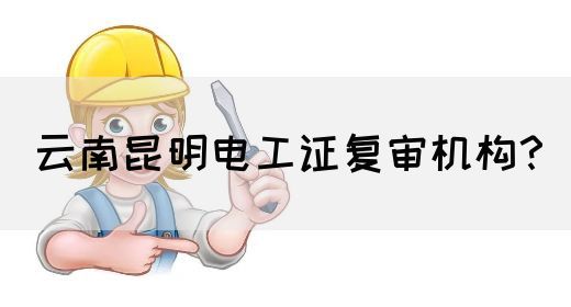 云南昆明电工证复审机构？