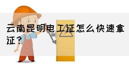 云南昆明电工证怎么快速拿证？