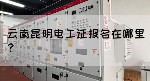云南昆明电工证报名在哪里？