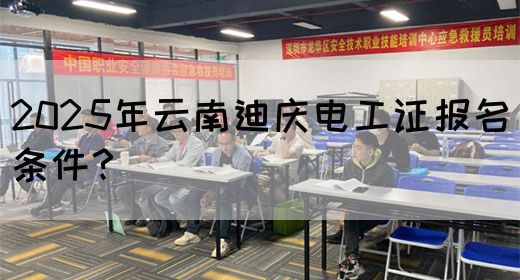2025年云南迪庆电工证报名条件？