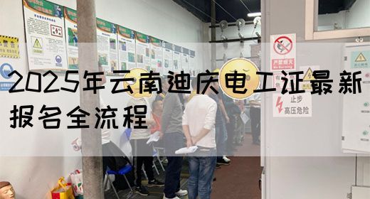 2025年云南迪庆电工证最新报名全流程